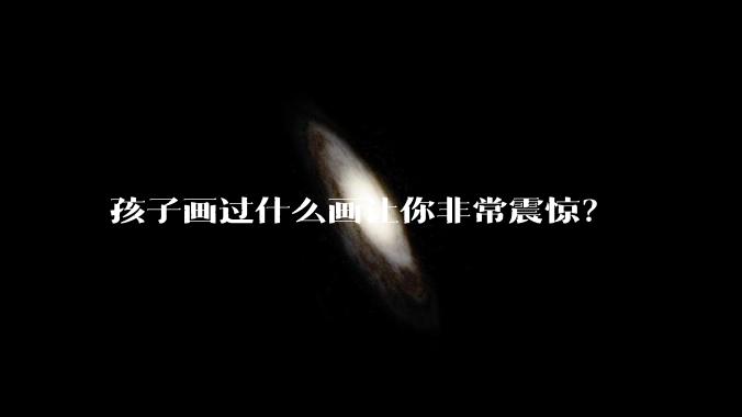 孩子画过什么画让你非常震惊？