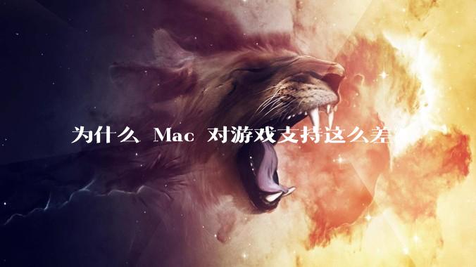 为什么 Mac 对游戏支持这么差？
