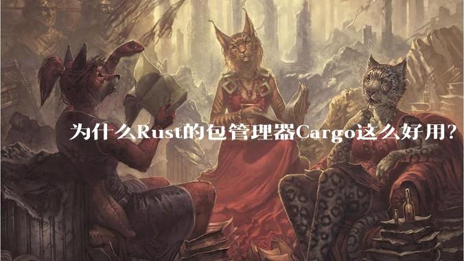 为什么Rust的包管理器Cargo这么好用？