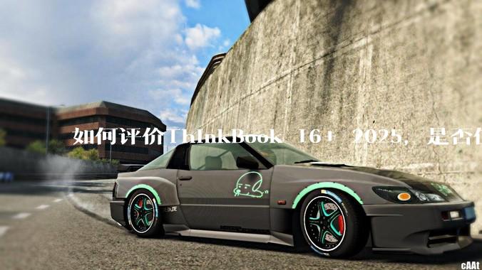 如何评价ThinkBook 16+ 2025，是否值得购买？
