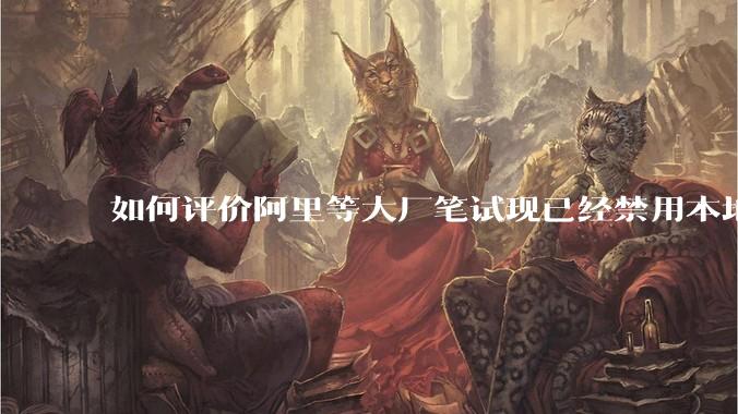 如何评价阿里等大厂笔试现已经禁用本地IDE？