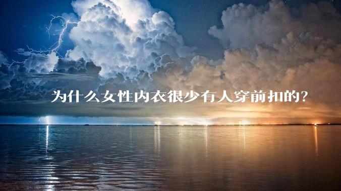 为什么女性内衣很少有人穿前扣的？