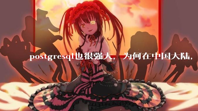 postgresql也很强大，为何在中国大陆，mysql成为主流，postgresql屈居二线呢？