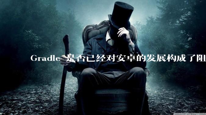 Gradle 是否已经对安卓的发展构成了阻碍？