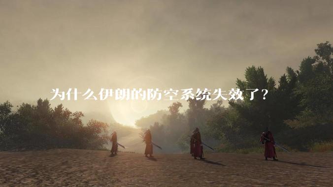 为什么伊朗的防空系统失效了？