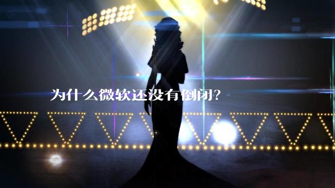 为什么微软还没有倒闭？