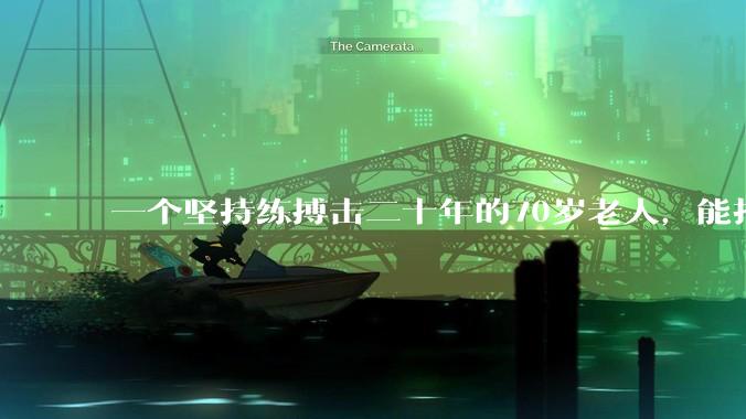 一个坚持练搏击二十年的70岁老人，能打过30岁同样体重的普通人吗？
