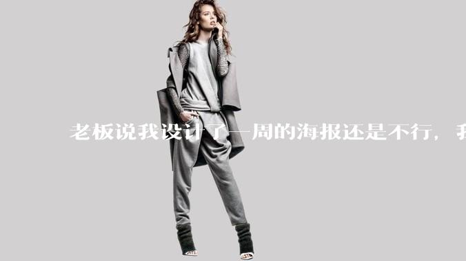 老板说我设计了一周的海报还是不行，我到底该怎么学啊？