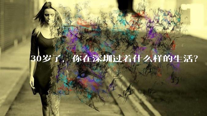 30岁了，你在深圳过着什么样的生活？