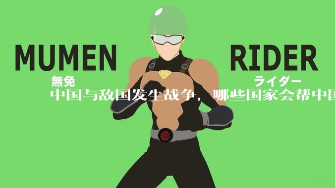 中国与敌国发生战争，哪些国家会帮中国？