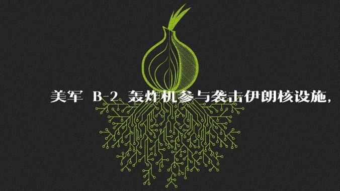 美军 B-2 轰炸机参与袭击伊朗核设施，B-2轰炸机战斗力如何？会摧毁伊朗核设施吗？