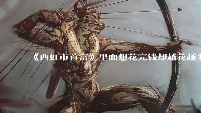 《西虹市首富》里面想花完钱却越花越多的情况，现实里面会发生吗？