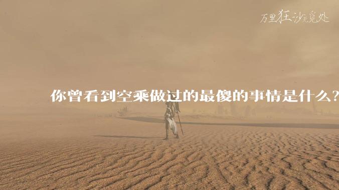 你曾看到空乘做过的最傻的事情是什么？