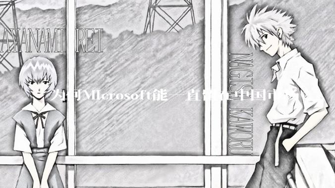 为何Microsoft能一直留在中国市场?