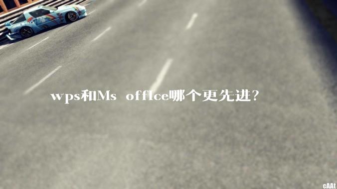 wps和Ms office哪个更先进？