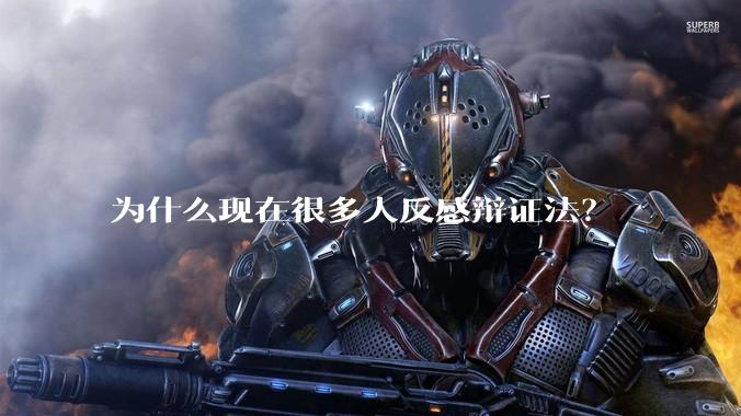 为什么现在很多人反感辩证法？