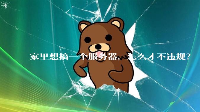 家里想搞一个服务器，怎么才不违规？