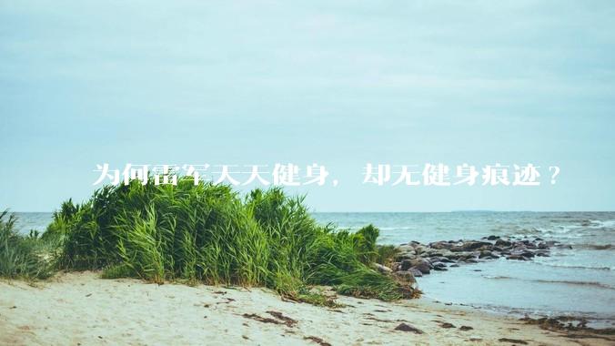 为何雷军天天健身，却无健身痕迹?