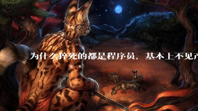 为什么猝死的都是程序员，基本上不见产品经理猝死呢？