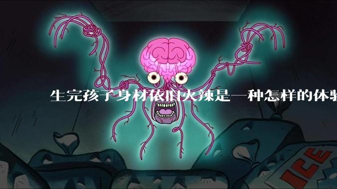 生完孩子身材依旧火辣是一种怎样的体验？