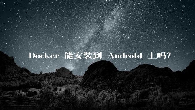 Docker 能安装到 Android 上吗？