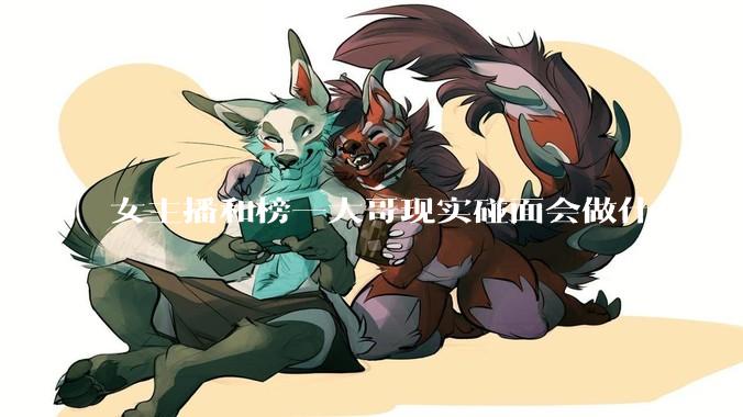 女主播和榜一大哥现实碰面会做什么？