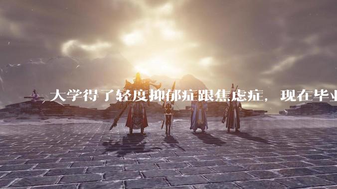 大学得了轻度抑郁症跟焦虑症，现在毕业只想躺在家里怎么办?