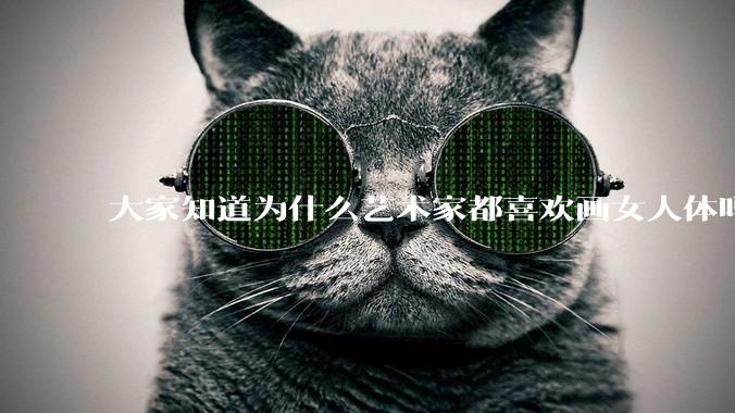 大家知道为什么艺术家都喜欢画女人体吗？