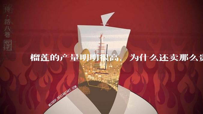 榴莲的产量明明很高，为什么还卖那么贵？
