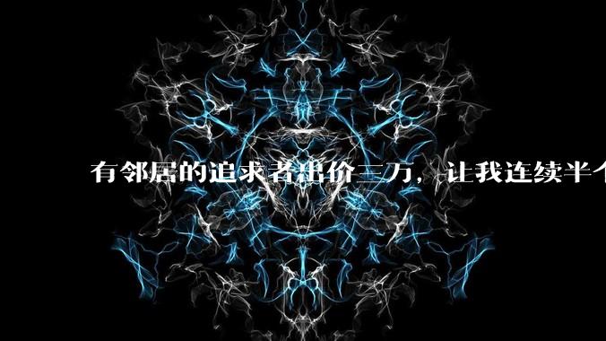 有邻居的追求者出价三万，让我连续半个月每天找个女朋友晚上弄点动静，我该答应吗？