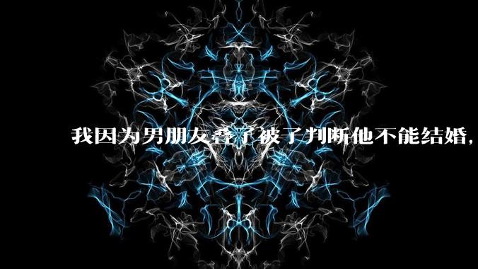 我因为男朋友叠了被子判断他不能结婚，是矫情做作吗？