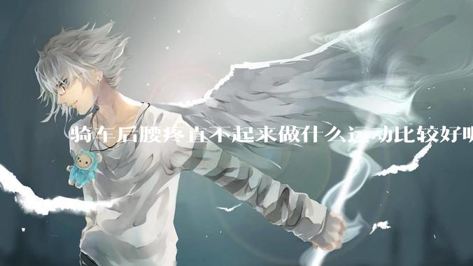 骑车后腰疼直不起来做什么运动比较好呢？