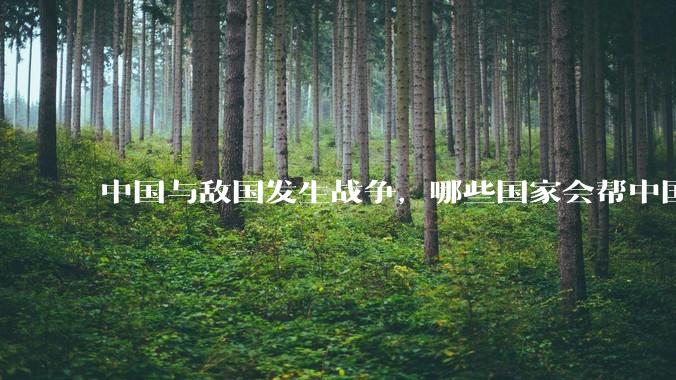 中国与敌国发生战争，哪些国家会帮中国？