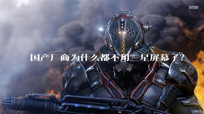 国产厂商为什么都不用三星屏幕了？