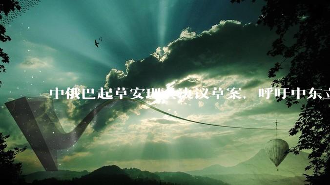 中俄巴起草安理会决议草案，呼吁中东立即停火，该草案会被通过吗？联合国决议对伊以双方有实质影响吗？