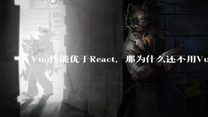 Vue性能优于React，那为什么还不用Vue？