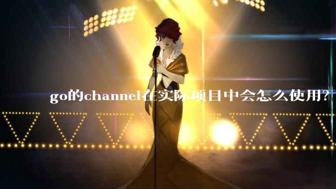go的channel在实际项目中会怎么使用？