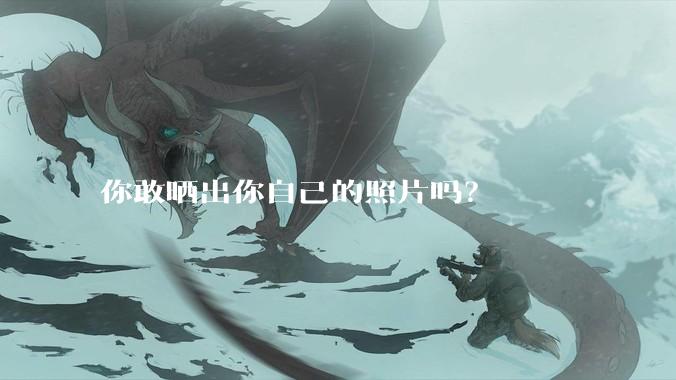 你敢晒出你自己的照片吗？