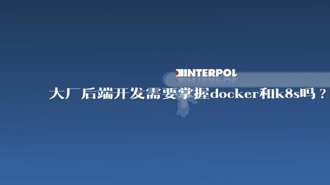大厂后端开发需要掌握docker和k8s吗?