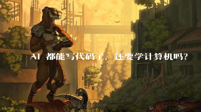 AI 都能写代码了，还要学计算机吗？