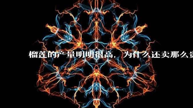 榴莲的产量明明很高，为什么还卖那么贵？