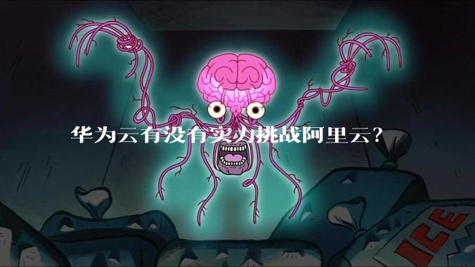 华为云有没有实力挑战阿里云？