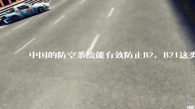 中国的防空系统能有效防止B2、B21这类飞翼隐身战略轰炸机入侵吗？
