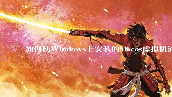 如何使Windows上安装的Macos虚拟机流畅运行?
