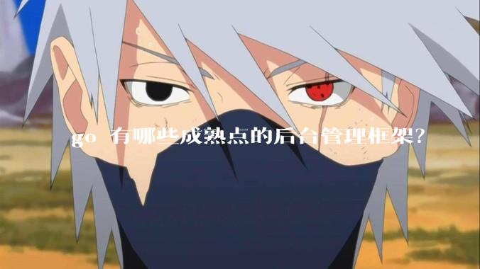 go 有哪些成熟点的后台管理框架？
