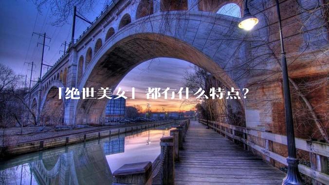 「绝世美女」都有什么特点？