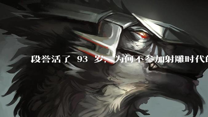 段誉活了 93 岁，为何不参加射雕时代的华山论剑？