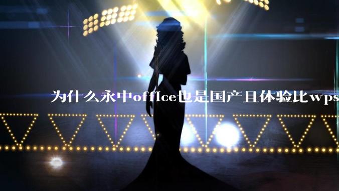 为什么永中office也是国产且体验比wps好很多，用的人却不多呢？