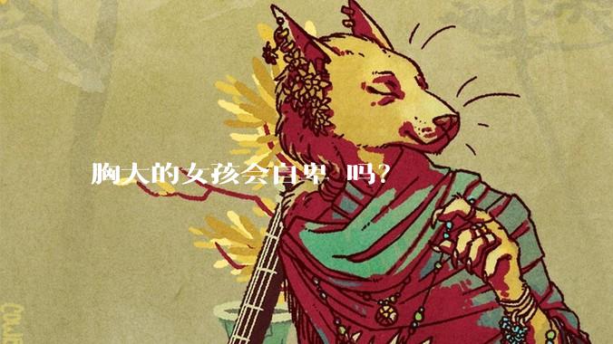 胸大的女孩会自卑 吗？