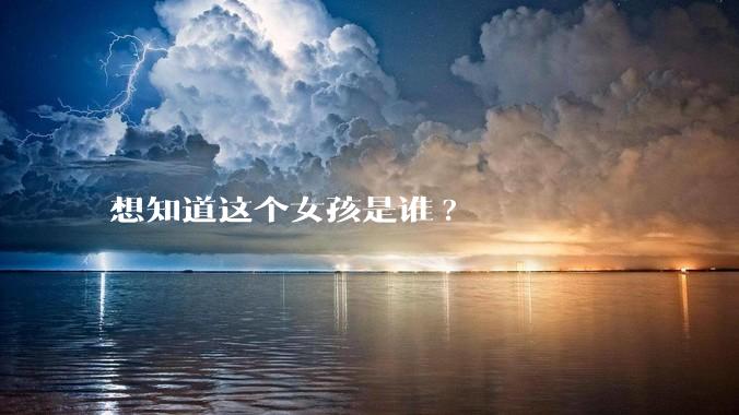 想知道这个女孩是谁?
